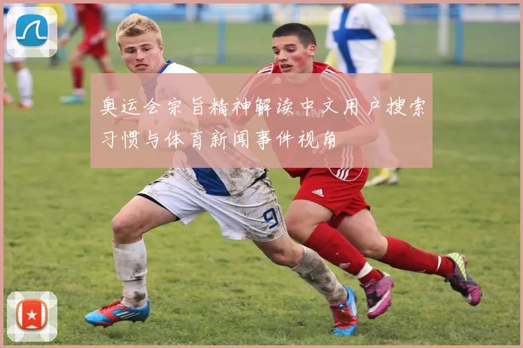 奥运会宗旨精神解读中文用户搜索习惯与体育新闻事件视角