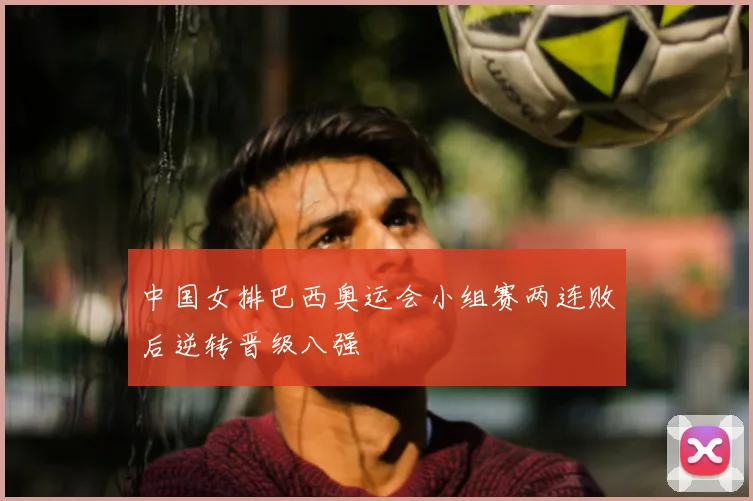 中国女排巴西奥运会小组赛两连败后逆转晋级八强