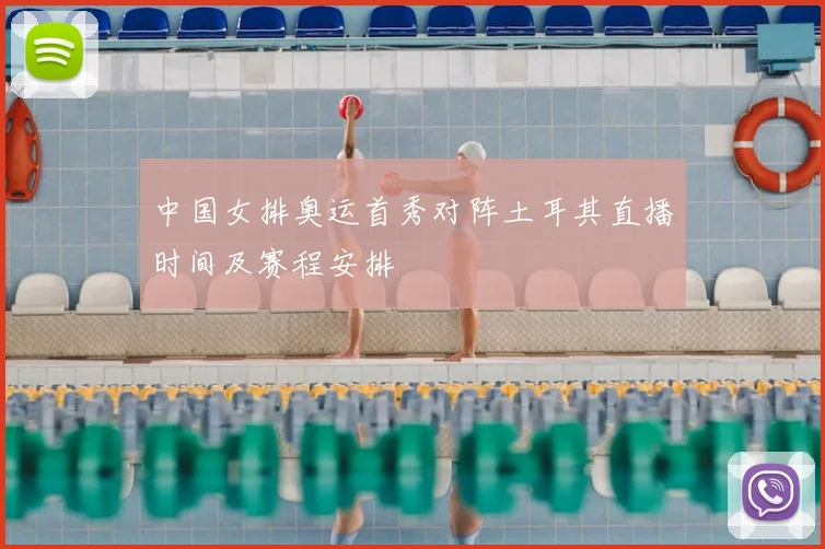 中国女排奥运首秀对阵土耳其直播时间及赛程安排