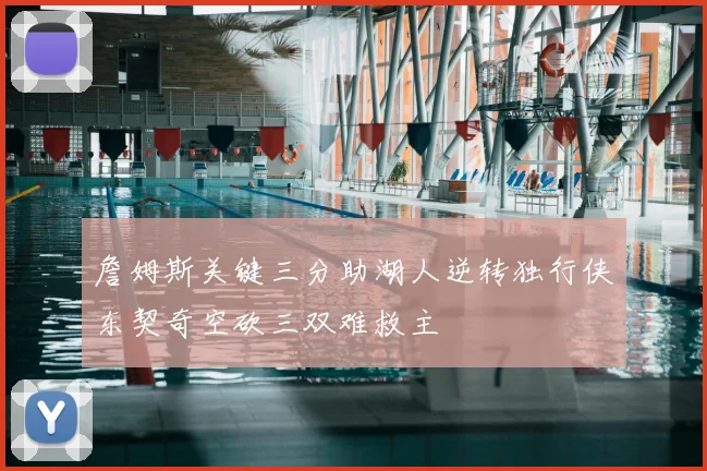 詹姆斯关键三分助湖人逆转独行侠东契奇空砍三双难救主