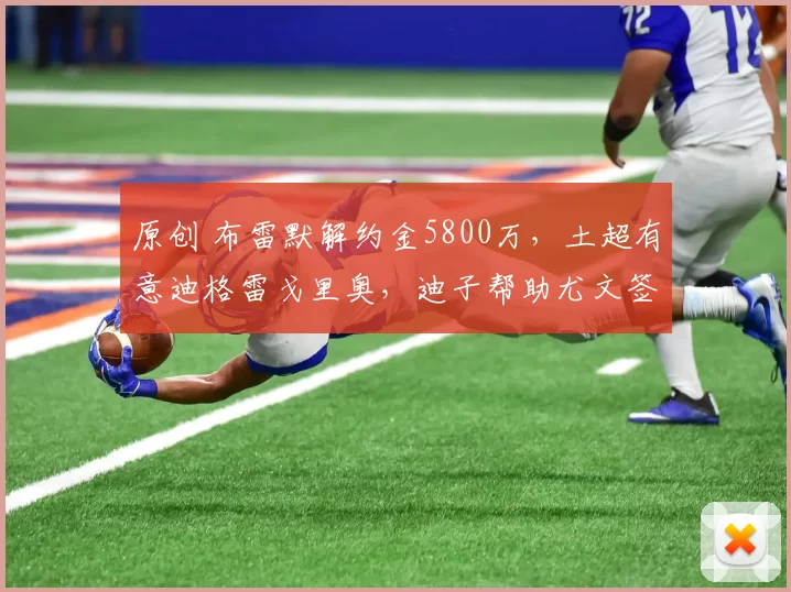 原创 布雷默解约金5800万,土超有意迪格雷戈里奥,迪子帮助尤文签回萨索洛后卫?