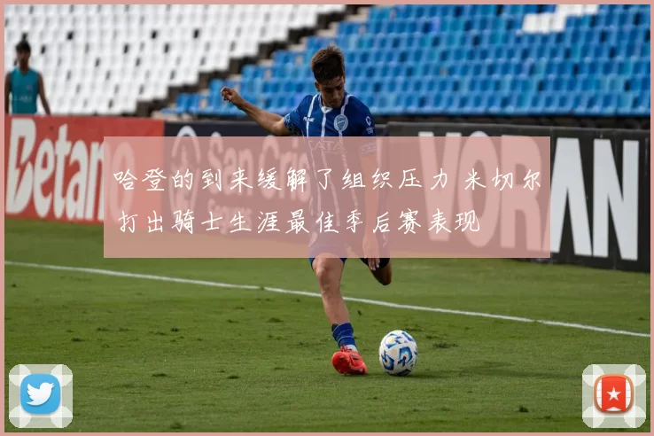 哈登的到来缓解了组织压力 米切尔打出骑士生涯最佳季后赛表现