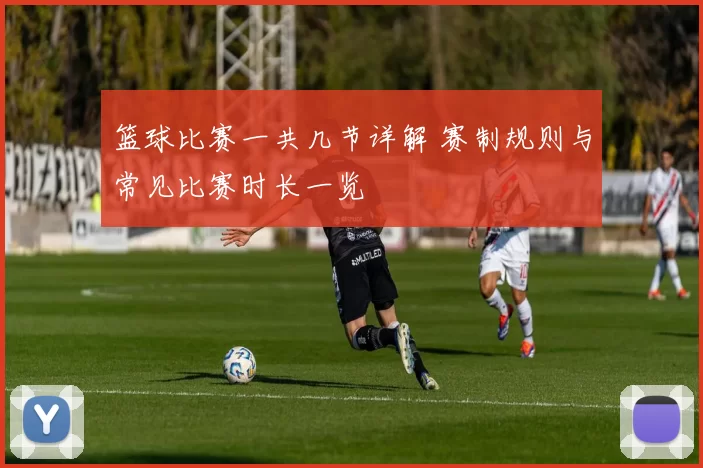 篮球比赛一共几节详解 赛制规则与常见比赛时长一览