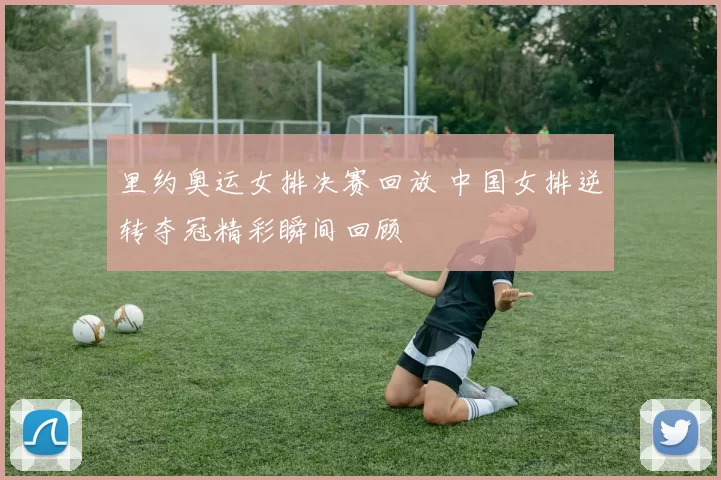 里约奥运女排决赛回放 中国女排逆转夺冠精彩瞬间回顾