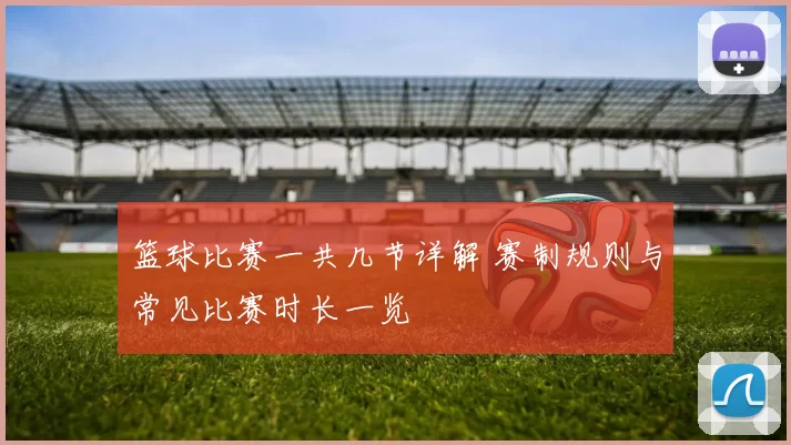 篮球比赛一共几节详解 赛制规则与常见比赛时长一览