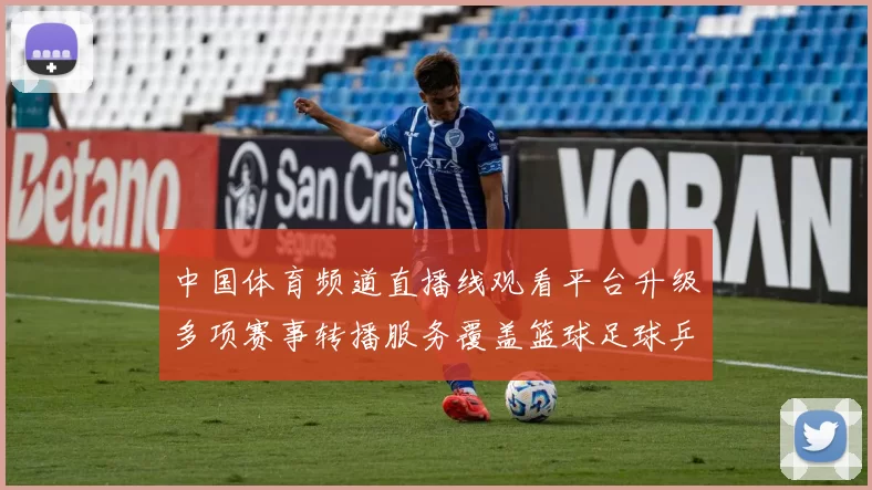 中国体育频道直播线观看平台升级多项赛事转播服务覆盖篮球足球乒乓球赛事直播