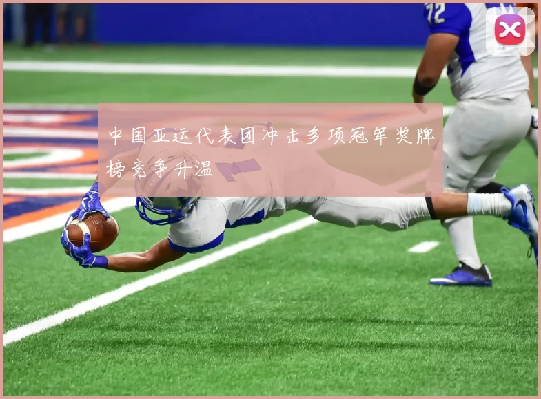 中国亚运代表团冲击多项冠军奖牌榜竞争升温