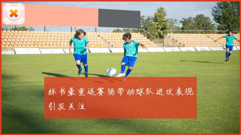 林书豪重返赛场带动球队进攻表现引发关注